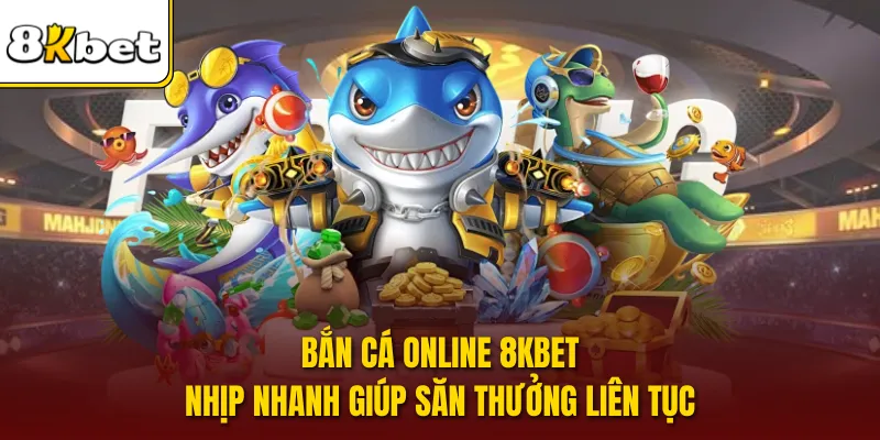 Bắn cá online 8KBET nhịp nhanh giúp săn thưởng liên tục