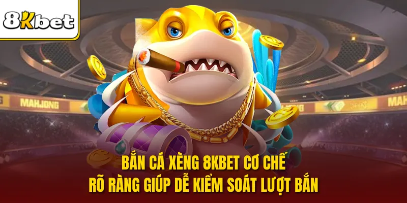 Bắn cá xèng 8KBET cơ chế rõ ràng giúp dễ kiểm soát lượt bắn