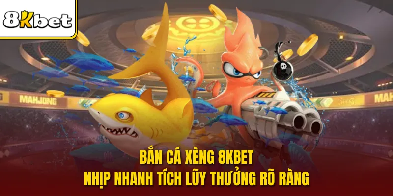 Bắn Cá Xèng 8KBET Nhịp Nhanh Tích Lũy Thưởng Rõ Ràng