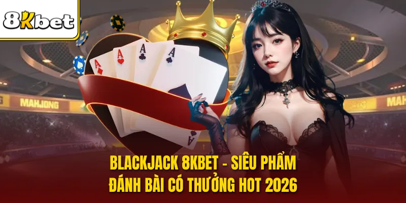 Blackjack 8KBET - Siêu Phẩm Đánh Bài Có Thưởng Hot 2026