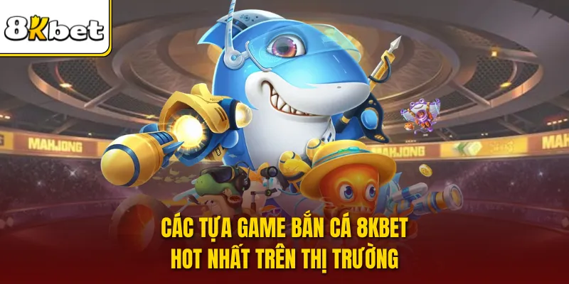 Các tựa game bắn cá 8KBET hot nhất trên thị trường