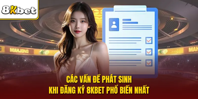 Các vấn đề phát sinh khi đăng ký 8KBET phổ biến nhất
