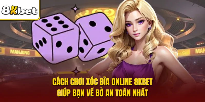Cách Chơi Xóc Đĩa Online 8KBET Giúp Bạn Về Bờ An Toàn Nhất