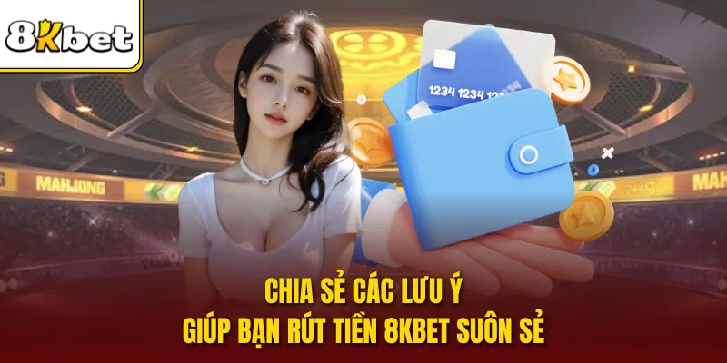 Chia sẻ các lưu ý giúp bạn rút tiền 8KBET suôn sẻ
