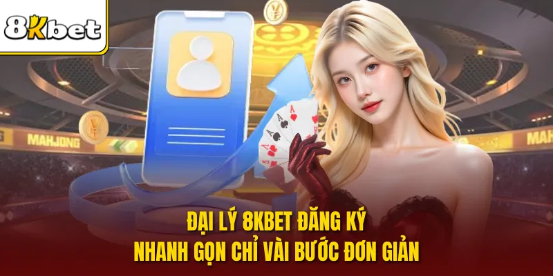 Đại lý 8KBET đăng ký nhanh gọn chỉ vài bước đơn giản