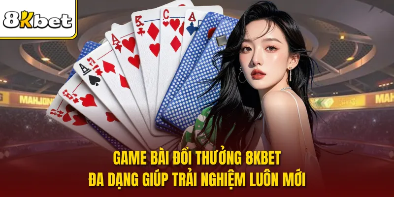 Game bài đổi thưởng 8KBET đa dạng giúp trải nghiệm luôn mới