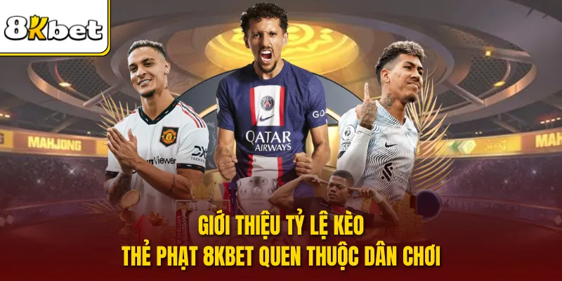 Giới thiệu tỷ lệ kèo thẻ phạt 8KBET quen thuộc dân chơi