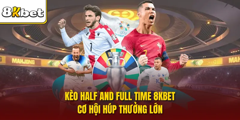 Kèo Half And Full Time 8KBET - Cơ Hội Húp Thưởng Lớn