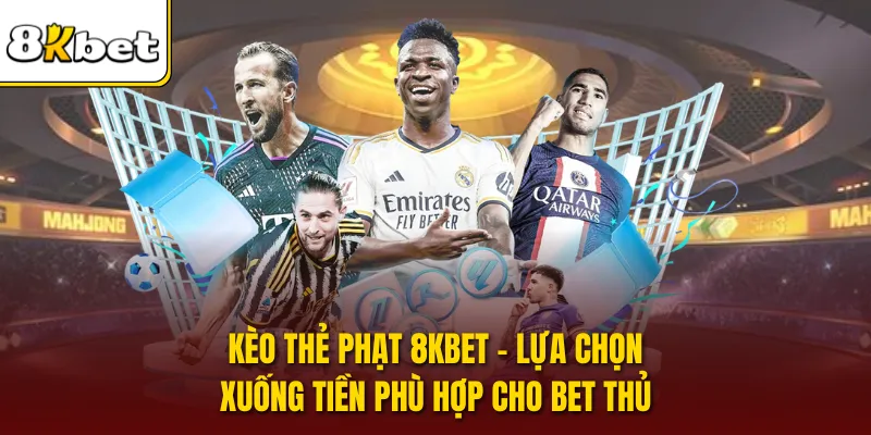 Kèo Thẻ Phạt 8KBET - Lựa Chọn Xuống Tiền Phù Hợp Cho Bet Thủ