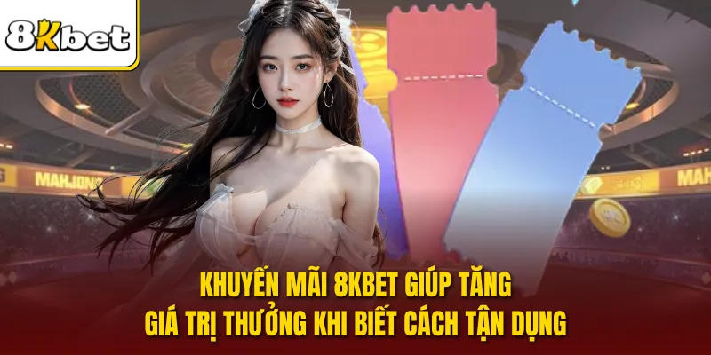 Khuyến mãi 8KBET giúp tăng giá trị thưởng khi biết cách tận dụng