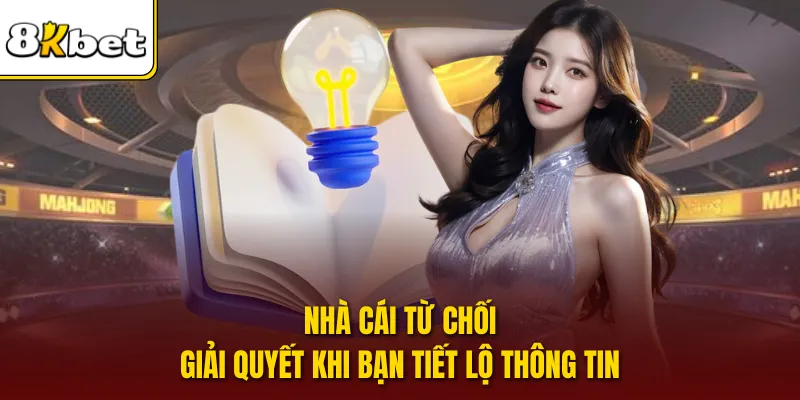 Nhà cái từ chối giải quyết khi bạn tiết lộ thông tin