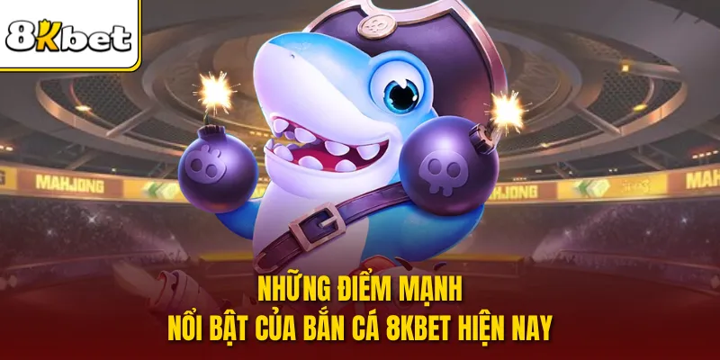 Những điểm mạnh nổi bật của bắn cá 8KBET hiện nay