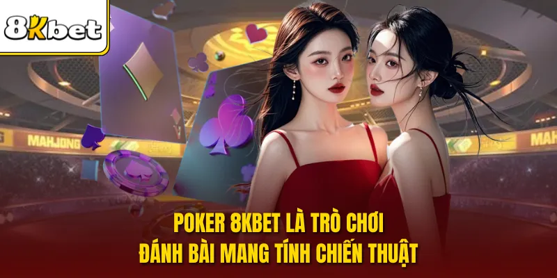 Poker 8KBET là trò chơi đánh bài mang tính chiến thuật