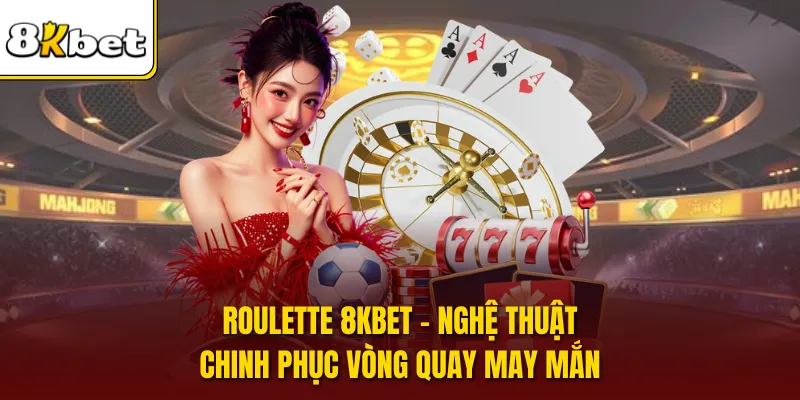 Roulette 8KBET - Nghệ Thuật Chinh Phục Vòng Quay May Mắn
