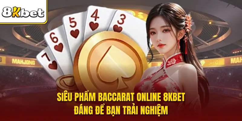 Siêu phẩm Baccarat online 8KBET đáng để bạn trải nghiệm