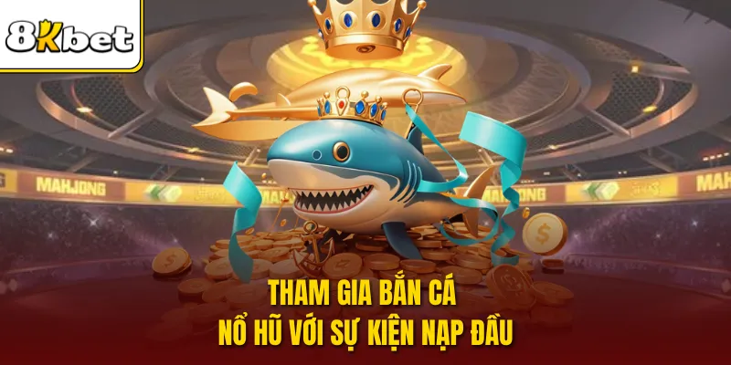 Tham gia bắn cá nổ hũ với sự kiện nạp đầu