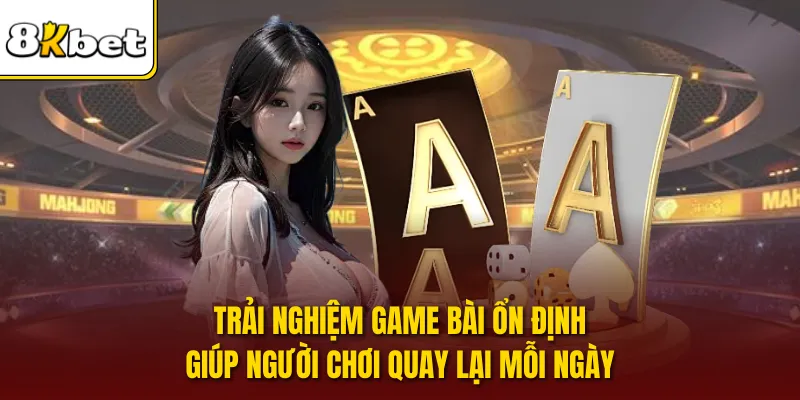 Trải nghiệm game bài ổn định giúp người chơi quay lại mỗi ngày