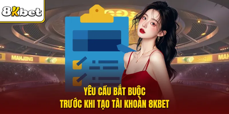Yêu cầu bắt buộc trước khi tạo tài khoản 8KBET